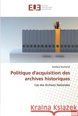 Politique d''acquisition des archives historiques Bouharrat-S 9786131585432 Editions Universitaires Europeennes