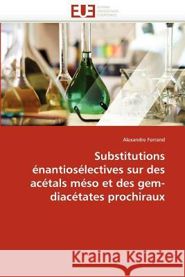 Substitutions Énantiosélectives Sur Des Acétals Méso Et Des Gem-Diacétates Prochiraux Ferrand-A 9786131586507