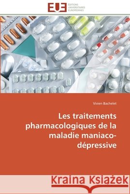 Les traitements pharmacologiques de la maladie maniaco-dépressive Bachelet, Vivien 9786131586897 Éditions universitaires européennes