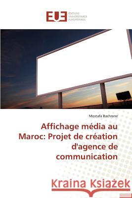 Affichage Média Au Maroc: Projet de Création d'Agence de Communication Bachrane-M 9786131599576 Editions Universitaires Europeennes