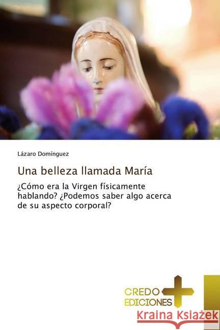 Una belleza llamada María : ¿Cómo era la Virgen físicamente hablando? ¿Podemos saber algo acerca de su aspecto corporal? Domínguez, Lázaro 9786132539465