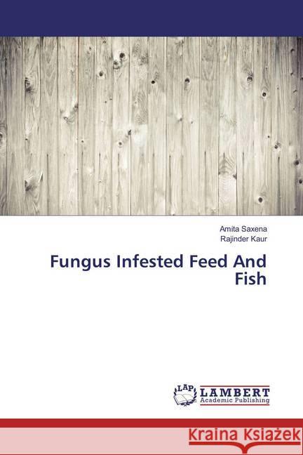 Fungus Infested Feed And Fish Saxena, Amita; Kaur, Rajinder 9786133992085