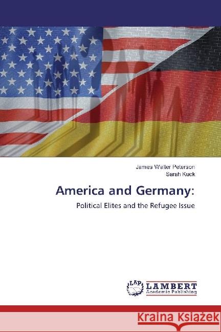 America and Germany: : Political Elites and the Refugee Issue Peterson, James Walter; Kuck, Sarah 9786133992832