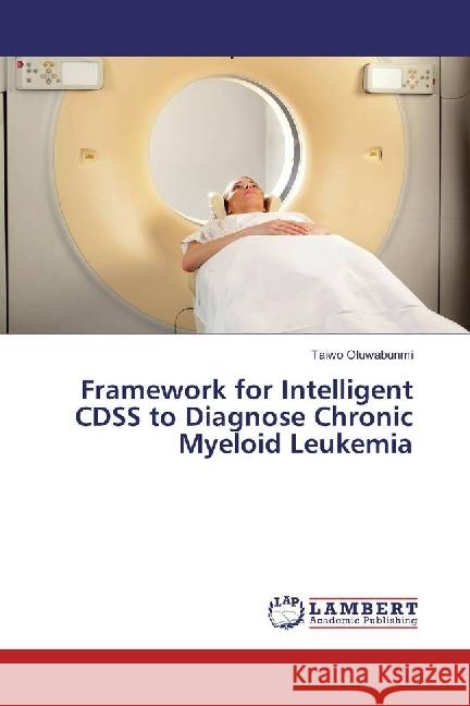 Framework for Intelligent CDSS to Diagnose Chronic Myeloid Leukemia Oluwabunmi, Taiwo 9786133992955