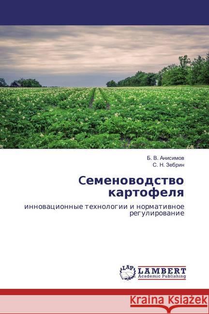 Cemenovodstvo kartofelya : innovacionnye tehnologii i normativnoe regulirovanie Anisimov, B. V.; Zebrin, S. N. 9786133993280 LAP Lambert Academic Publishing