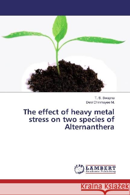 The effect of heavy metal stress on two species of Alternanthera Swapna, T. S.; Chinmayee M., Devi 9786133995505 LAP Lambert Academic Publishing