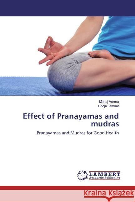 Effect of Pranayamas and mudras : Pranayamas and Mudras for Good Health Verma, Manoj; Jamkar, Pooja 9786133999565