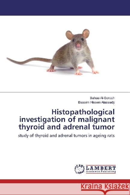 Histopathological investigation of malignant thyroid and adrenal tumor : study of thyroid and adrenal tumors in ageing rats Al-Sereah, Bahaa; Alassady, Bassim Hissen 9786133999725 LAP Lambert Academic Publishing
