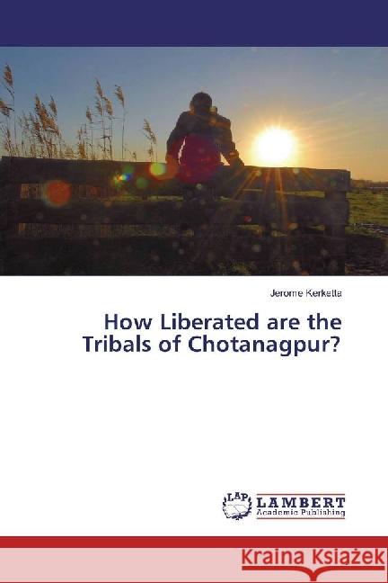 How Liberated are the Tribals of Chotanagpur? Kerketta, Jerome 9786134904346 LAP Lambert Academic Publishing