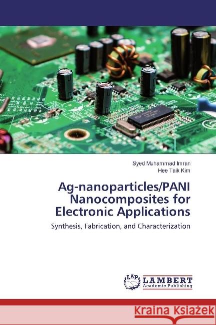 Ag-nanoparticles/PANI Nanocomposites for Electronic Applications : Synthesis, Fabrication, and Characterization Imran, Syed Muhammad; Kim, Hee Taik 9786134909105