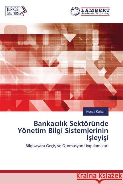 Bankacilik Sektöründe Yönetim Bilgi Sistemlerinin Isleyisi : Bilgisayara Geçis ve Otomasyon Uygulamalari Kalkan, Necati 9786134930420