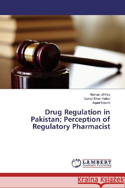 Drug Regulation in Pakistan; Perception of Regulatory Pharmacist Haq, Noman Ul; Kakar, Gullab Khan; Nasim, Aqeel 9786134935326