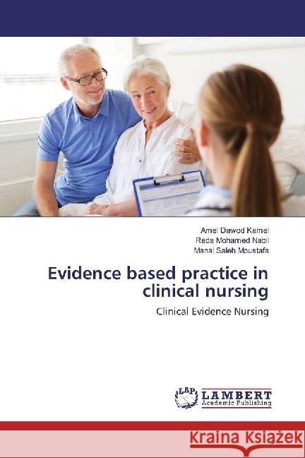 Evidence based practice in clinical nursing : Clinical Evidence Nursing Dawod Kamel, Amel; Mohamed Nabil, Reda; Saleh Moustafa, Manal 9786134951791 LAP Lambert Academic Publishing