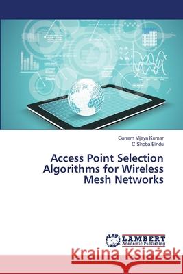 Access Point Selection Algorithms for Wireless Mesh Networks Kumar, Gurram Vijaya; Bindu, C Shoba 9786134951814