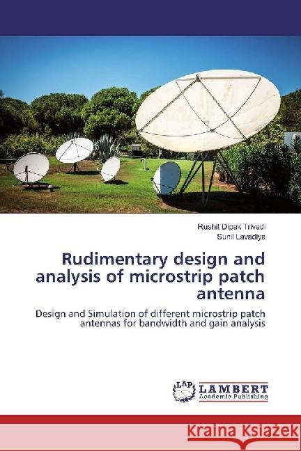 Rudimentary design and analysis of microstrip patch antenna : Design and Simulation of different microstrip patch antennas for bandwidth and gain analysis Dipak Trivedi, Rushit; Lavadiya, Sunil 9786134976343