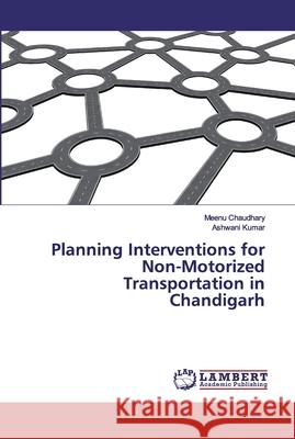 Planning Interventions for Non-Motorized Transportation in Chandigarh Chaudhary, Meenu; Kumar, Ashwani 9786134976718 LAP Lambert Academic Publishing