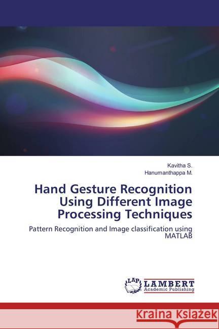 Hand Gesture Recognition Using Different Image Processing Techniques : Pattern Recognition and Image classification using MATLAB S., Kavitha; M., Hanumanthappa 9786134978224 LAP Lambert Academic Publishing