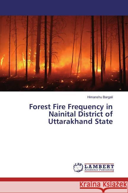 Forest Fire Frequency in Nainital District of Uttarakhand State Bargali, Himanshu 9786134978668 LAP Lambert Academic Publishing
