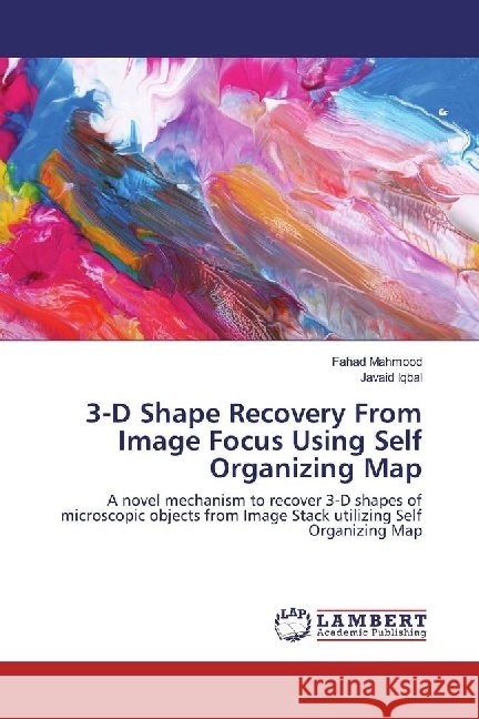 3-D Shape Recovery From Image Focus Using Self Organizing Map : A novel mechanism to recover 3-D shapes of microscopic objects from Image Stack utilizing Self Organizing Map Mahmood, Fahad; Iqbal, Javaid 9786134986373