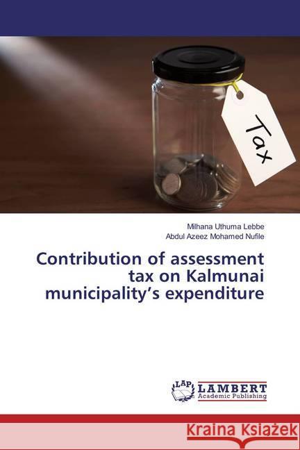 Contribution of assessment tax on Kalmunai municipality's expenditure Uthuma Lebbe, Milhana; Mohamed Nufile, Abdul Azeez 9786134990738 LAP Lambert Academic Publishing