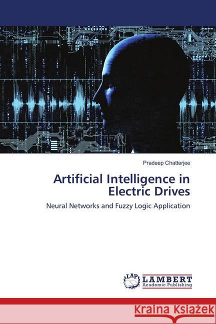 Artificial Intelligence in Electric Drives : Neural Networks and Fuzzy Logic Application Chatterjee, Pradeep 9786134996068