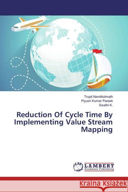 Reduction Of Cycle Time By Implementing Value Stream Mapping Nandikolmath, Trupti; Kumar Pareek, Piyush; K., Swathi 9786134999182