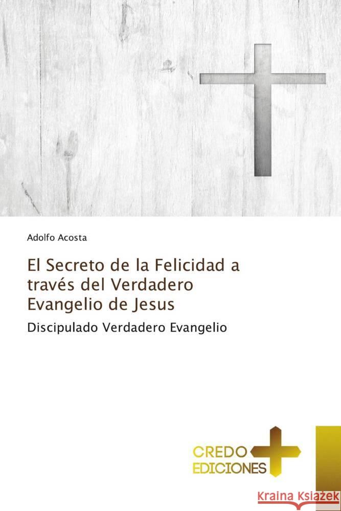 El Secreto de la Felicidad a trav?s del Verdadero Evangelio de Jesus Adolfo Acosta 9786135665024