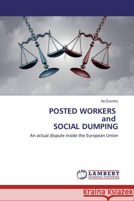 POSTED WORKERS and SOCIAL DUMPING : An actual dispute inside the European Union Dumitru, Ilie 9786135782035