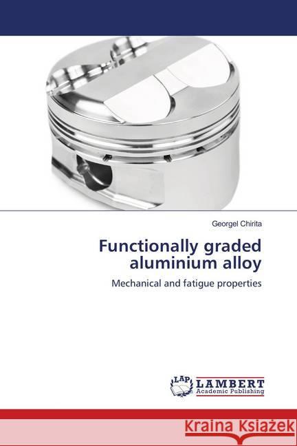 Functionally graded aluminium alloy : Mechanical and fatigue properties Chirita, Georgel 9786135821420