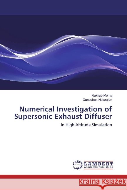 Numerical Investigation of Supersonic Exhaust Diffuser : in High Altitude Simulation Mehta, Rakhab; Natarajan, Ganeshan 9786135836707 LAP Lambert Academic Publishing