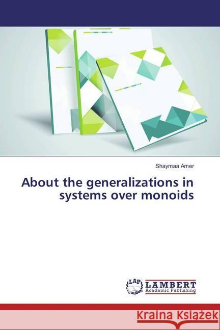 About the generalizations in systems over monoids Amer, Shaymaa 9786135841954