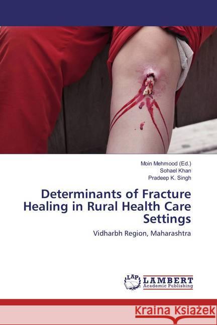 Determinants of Fracture Healing in Rural Health Care Settings : Vidharbh Region, Maharashtra Khan, Sohael; Singh, Pradeep K. 9786135852363 LAP Lambert Academic Publishing