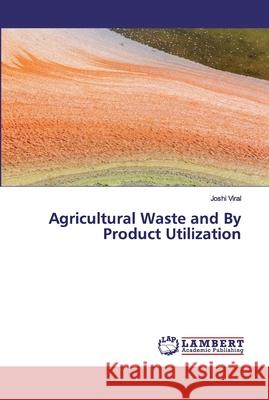 Agricultural Waste and By Product Utilization Joshi Viral 9786135886450