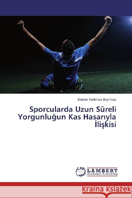 Sporcularda Uzun Süreli Yorgunlugun Kas Hasariyla Iliskisi Korkmaz Eryilmaz, Selcen 9786135910070