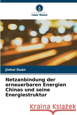 Netzanbindung der erneuerbaren Energien Chinas und seine Energiestruktur Duan, Jinhui 9786136282879 Verlag Unser Wissen