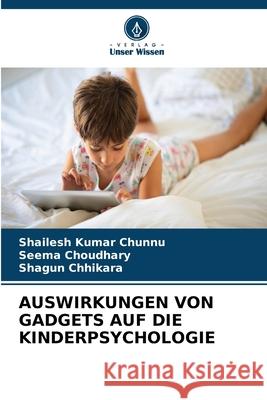 AUSWIRKUNGEN VON GADGETS AUF DIE KINDERPSYCHOLOGIE Chunnu, Shailesh Kumar, Choudhary, Seema, Chhikara, Shagun 9786136362113