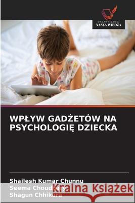 WPLYW GAD ETÓW NA PSYCHOLOGI  DZIECKA Chunnu, Shailesh Kumar, Choudhary, Seema, Chhikara, Shagun 9786136362441