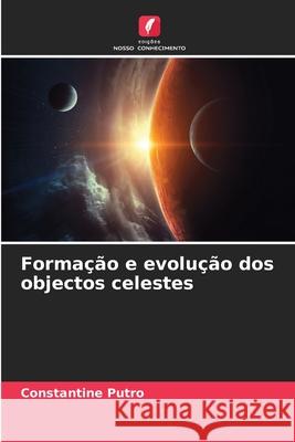 Formação e evolução dos objectos celestes Putro, Constantine 9786136367583 Edições Nosso Conhecimento
