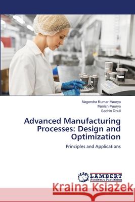 Advanced Manufacturing Processes: Design and Optimization Maurya, Nagendra Kumar, Maurya, Manish, Dhull, Sachin 9786136396514 LAP Lambert Academic Publishing