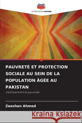PAUVRETÉ ET PROTECTION SOCIALE AU SEIN DE LA POPULATION ÂGÉE AU PAKISTAN Ahmed, Zeeshan 9786136407913