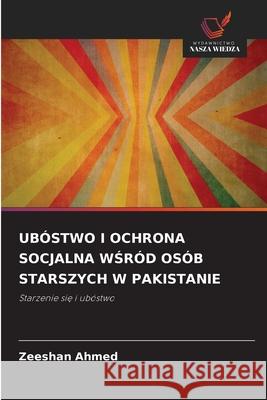 UBÓSTWO I OCHRONA SOCJALNA WSRÓD OSÓB STARSZYCH W PAKISTANIE Ahmed, Zeeshan 9786136408088