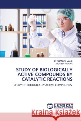 STUDY OF BIOLOGICALLY ACTIVE COMPOUNDS BY CATALYTIC REACTIONS Mane, Dhananjay, PAWAR, JYOTIBA 9786136411743 LAP Lambert Academic Publishing
