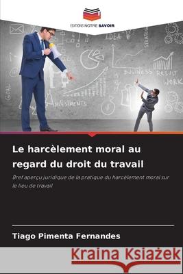 Le harcèlement moral au regard du droit du travail Pimenta Fernandes, Tiago 9786136413532