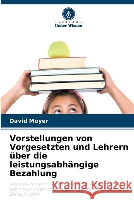 Vorstellungen von Vorgesetzten und Lehrern über die leistungsabhängige Bezahlung Moyer, David 9786136446462