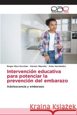 Intervención educativa para potenciar la prevención del embarazo Rios Escobar, Roger, Mayedo, Alonso, Hernández, Arias 9786136475349