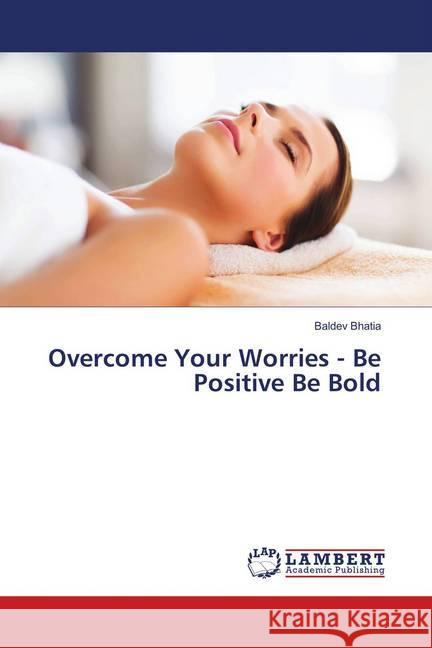 Overcome Your Worries - Be Positive Be Bold Bhatia, Baldev 9786136545646