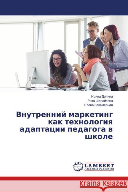 Vnutrennij marketing kak tehnologiya adaptacii pedagoga v shkole Donina, Irina; Sherajzina, Roza; Zakamernaya, Elena 9786136559483 LAP Lambert Academic Publishing