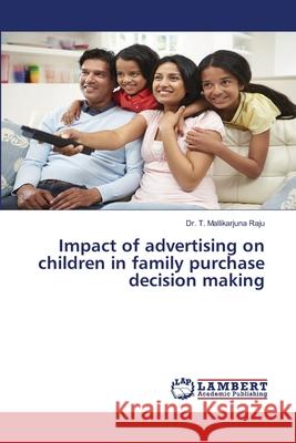 Impact of advertising on children in family purchase decision making T. Mallikarjuna Raju 9786136591216