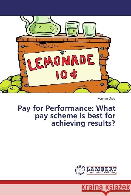 Pay for Performance: What pay scheme is best for achieving results? Diez, Fermin 9786136621678