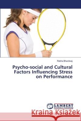 Psycho-social and Cultural Factors Influencing Stress on Performance Bhardwaj, Rekha 9786136731056 LAP Lambert Academic Publishing